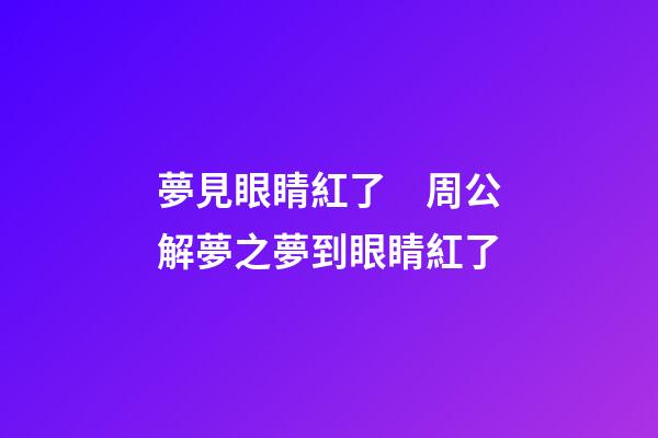 夢見眼睛紅了　周公解夢之夢到眼睛紅了